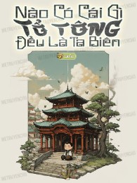 nào có cái gì tổ tông, đều là ta biên (c)